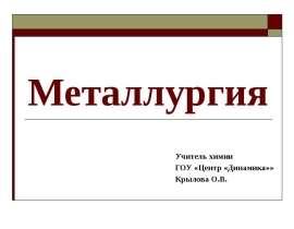 Металлургия Учитель химии ГОУ «Центр «Динамика»» Крылова О.В.
