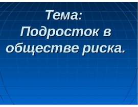 Тема: Подросток в обществе риска.