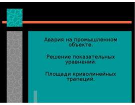 Авария на промышленном объекте. Решение показательных уравнений. Площади криволинейных трапеций.