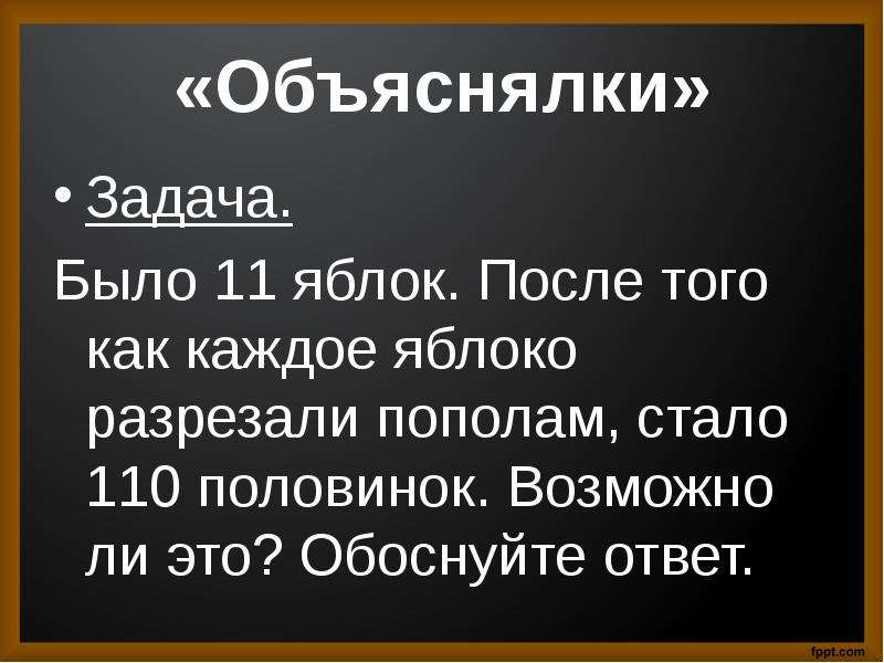 Объяснялки. Объяснялки задания. Слайд объяснялки. Было 11 яблок после того как каждое разрезали пополам стало 110. Объяснялки по истории.