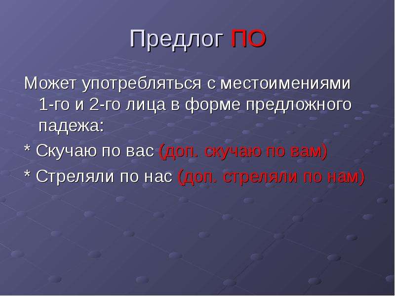 


Предлог ПО
Может употребляться с местоимениями 1-го и 2-го лица в форме предложного падежа:
* Скучаю по вас (доп. скучаю по вам)
* Стреляли по нас (доп. стреляли по нам)
