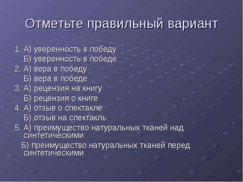 


Отметьте правильный вариант
1. А) уверенность в победу
    Б) уверенность в победе
2. А) вера в победу
    Б) вера в победе
3. А) рецензия на книгу
    Б) рецензия о книге
4. А) отзыв о спектакле
    Б) отзыв на спектакль
5. А) преимущество натуральных тканей над синтетическими
   Б) преимущество натуральных тканей перед синтетическими
