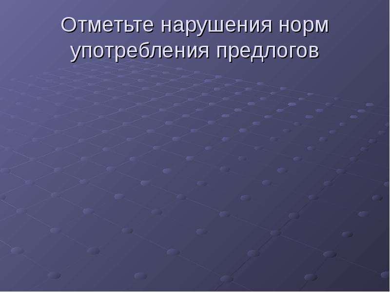 


Отметьте нарушения норм употребления предлогов
