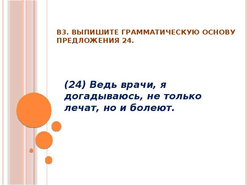 Предложение 24. Предложения с ведь. Выпишите грамматические основы предложения 24 только знай. Доктор лечит больных. Найти грамматическую основу предложения.