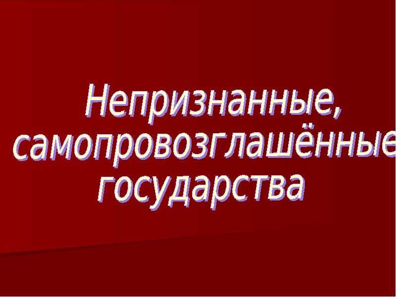 Самопровозглашенные непризнанные государства. Самопровозглашённые государство. Самопровозглашённые непризнанные государства. Непризнанные государства презентация. Непризнанные государства СССР.