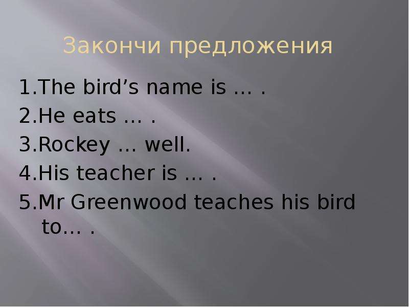 His teacher is. Закончи предложения his teacher is. Продолжи предложение the Birds name is. Закончи предложение i like to. Закончи предложения like.