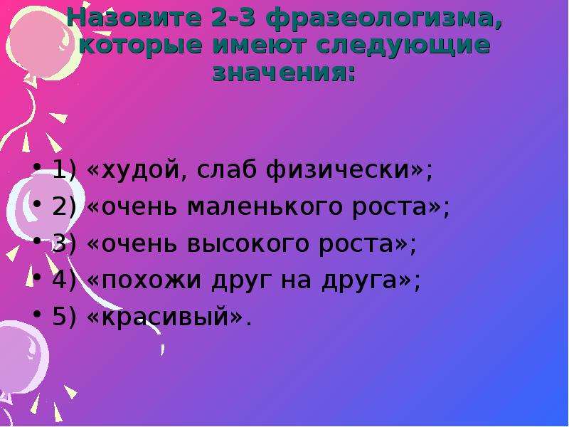 Следующая значит. 2-3 Фразеологизма. Человек очень высокого роста фразеологизм. Назови 2 3 фразеологизма. Фразеологизмы которые означают очень похожие люди.