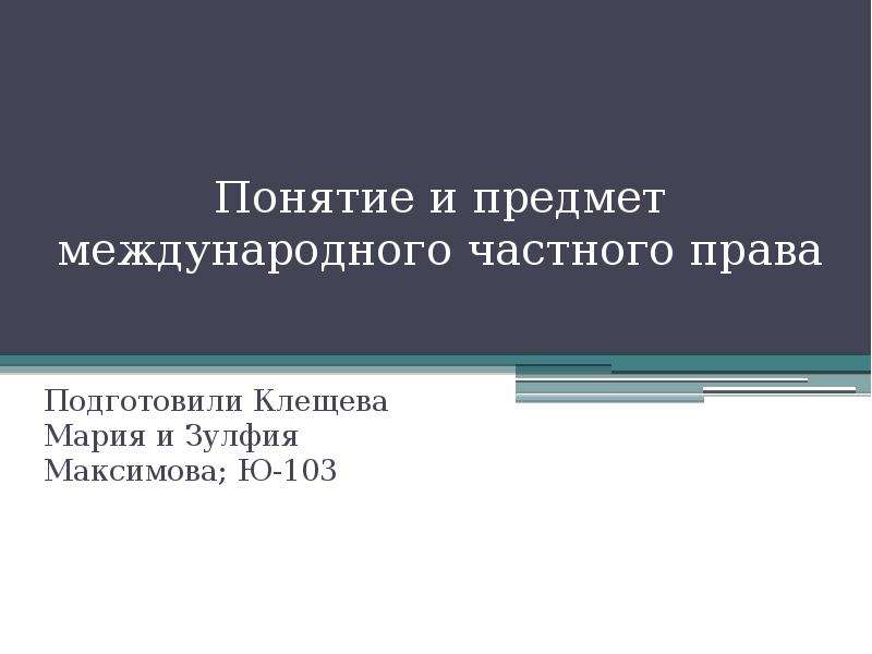 Понятие и предмет международного частного права  Подготовили Клещева Мария и Зулфия Максимова; Ю-103, слайд №1