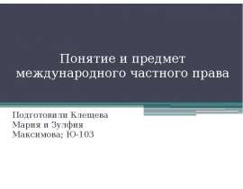 Понятие и предмет международного частного права  Подготовили Клещева Мария и Зулфия Максимова; Ю-103