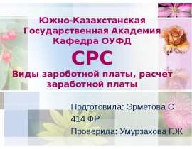 Южно-Казахстанская Государственная Академия Кафедра ОУФД СРС Виды зароботной платы, расчет заработной платы Подготовила: Эрмето