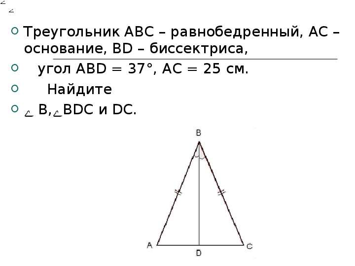 


Треугольник АВС – равнобедренный, АС – основание, ВD – биссектриса, 
Треугольник АВС – равнобедренный, АС – основание, ВD – биссектриса, 
   угол АВD = 37°, АС = 25 см. 
     Найдите
ے В,ےВDС и DC.
