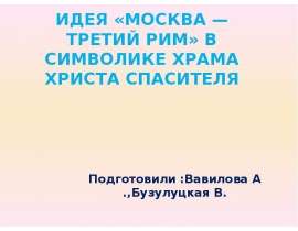 ИДЕЯ «МОСКВА — ТРЕТИЙ РИМ» В СИМВОЛИКЕ ХРАМА ХРИСТА СПАСИТЕЛЯ Подготовили :Вавилова А .,Бузулуцкая В.