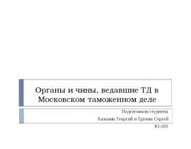 Органы и чины, ведавшие ТД в Московском таможенном деле Подготовили студенты Казьмин Георгий и Трунин Сергей Ю-103