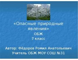 «Опасные природные явления» ОБЖ 7 класс Автор: Фёдоров Ромил Анатольевич Учитель ОБЖ МОУ СОШ №31