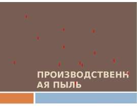 Презентация ПРОИЗВОДСТВЕННАЯ ПЫЛЬ