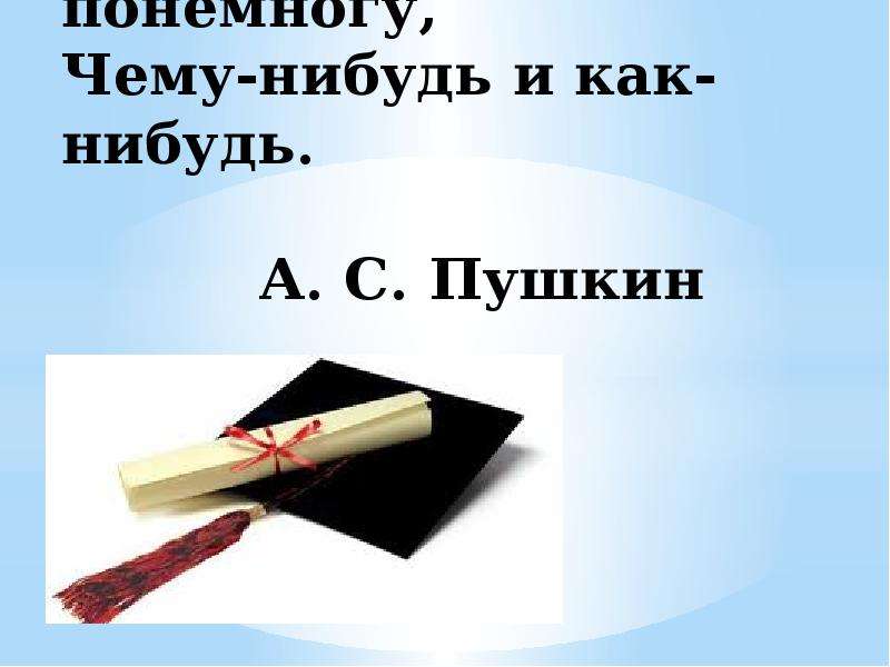 Мы все учились понемногу. Учились чему-нибудь и как-нибудь. Учились понемногу чему-нибудь и как-нибудь. Мы все когда нибудь учились чему-нибудь и как-нибудь.