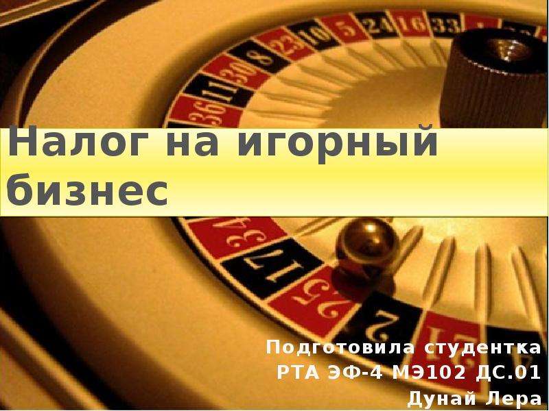 


Налог на игорный бизнес
Подготовила студентка
РТА ЭФ-4 МЭ102 ДС.01
Дунай Лера
