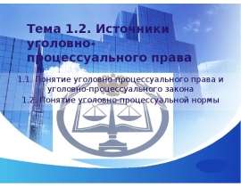 Презентация Источники уголовно-процессуального права 1.1. Понятие уголовно-процессуального права и уголовно-процессуального зако