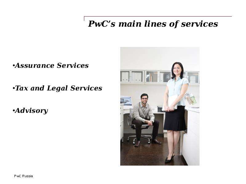 


PwC’s main lines of services
Assurance Services

Tax and Legal Services

Advisory


