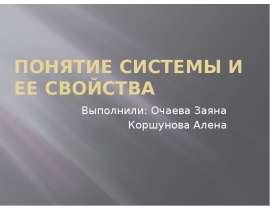 Понятие системы и ее свойства Выполнили: Очаева Заяна Коршунова Алена