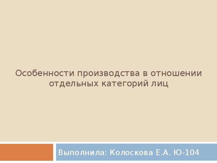 Особенности производства в отношении отдельных категорий лиц  Выполнила: Колоскова Е.А. Ю-104, слайд №1