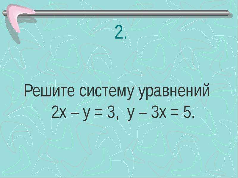 


2.
Решите систему уравнений  2х – у = 3,  у – 3х = 5.
