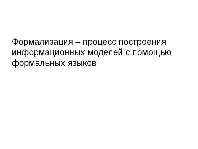 Результатом процесса формализации является. Формализация это процесс построения с помощью формальных языков. Процесс построения моделей с помощью формальных языков. Результатом процесса формализации является модель.