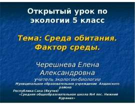 Открытый урок по экологии 5 класс Тема: Среда обитания. Фактор среды. Черешнева Елена Александровна учитель экологии-биологии