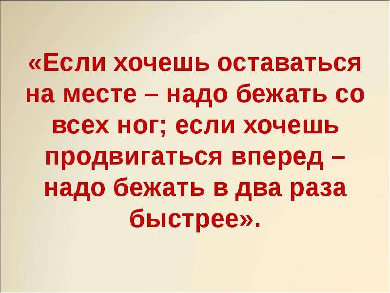 Надо бежать слушать. Осталось мест. Чтобы оставаться на месте нужно бежать изо всех сил. Бежать со всех ног. Надо бежать чтобы оставаться на месте.