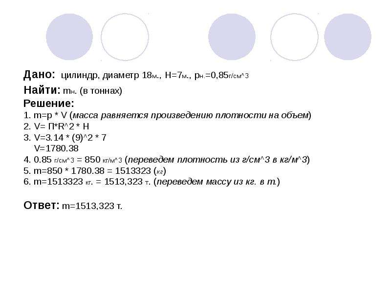 Дано: цилиндр, диаметр 18м. , H=7м. , рн. =0,85г/см^3 Найти: mн. (в тоннах) Решение: 1. m=р * V (мас