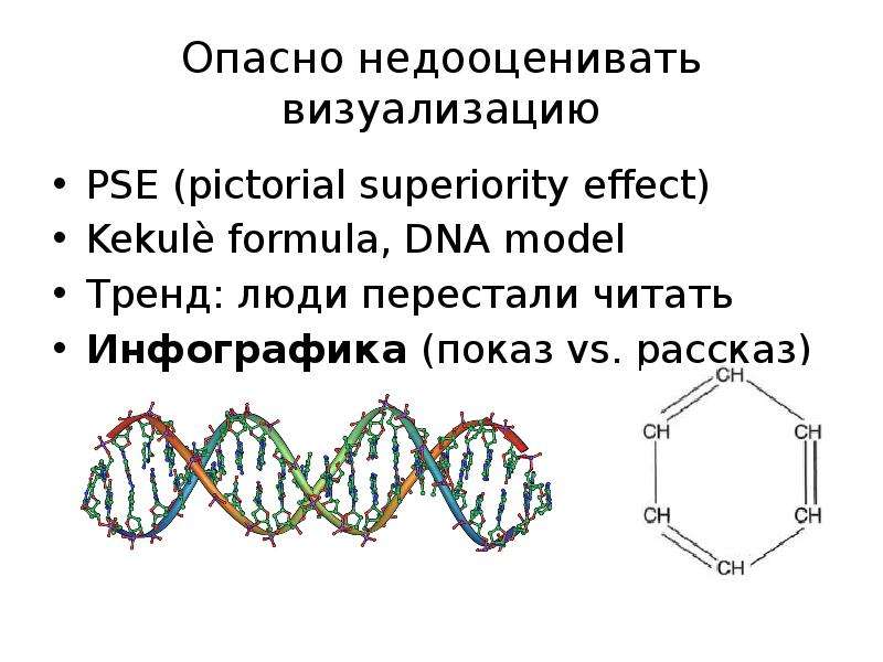 


Опасно недооценивать визуализацию
PSE (pictorial superiority effect)
Kekulè formula, DNA model
Тренд: люди перестали читать
Инфографика (показ vs. рассказ)
