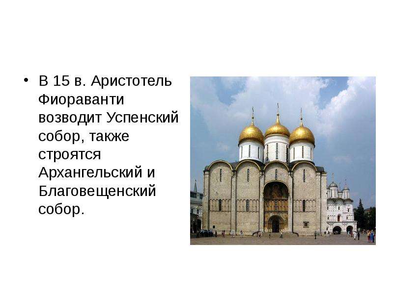 В 15 в. Аристотель Фиораванти возводит Успенский собор, также строятся Архангельский и Благовещенски