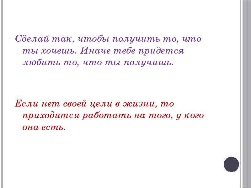 Мало получается. Сделай так чтобы получить то что ты хочешь иначе. Если нет своей цели в жизни то приходится работать на того. Чего бы я хотел достичь в жизни. Делай то что хочешь ты а не другие.