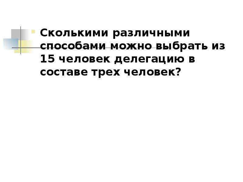 


Сколькими различными способами можно выбрать из 15 человек делегацию в составе трех человек? 
Сколькими различными способами можно выбрать из 15 человек делегацию в составе трех человек? 
