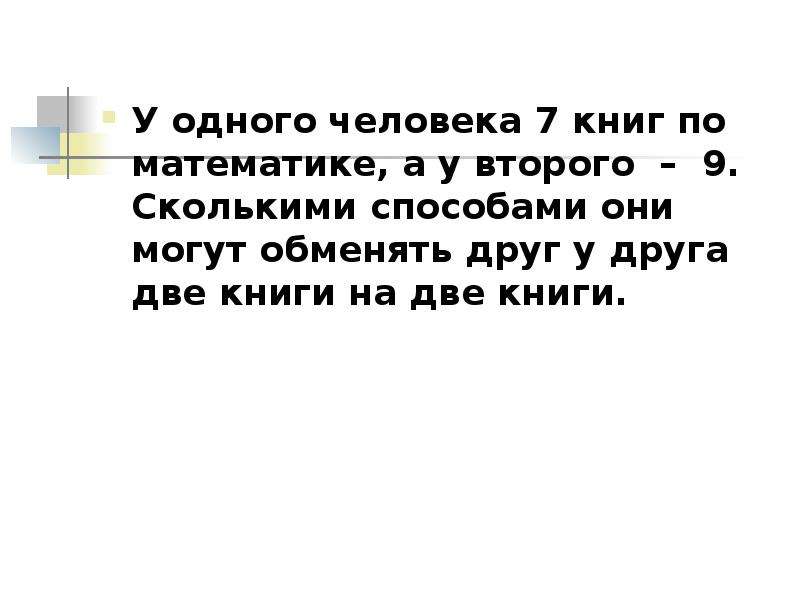 


У одного человека 7 книг по математике, а у второго  –  9.  Сколькими способами они могут обменять друг у друга две книги на две книги.
У одного человека 7 книг по математике, а у второго  –  9.  Сколькими способами они могут обменять друг у друга две книги на две книги.
