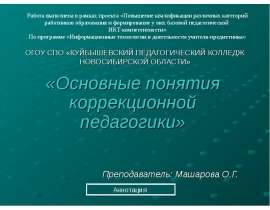 ОГОУ СПО «КУЙБЫШЕВСКИЙ ПЕДАГОГИЧЕСКИЙ КОЛЛЕДЖ НОВОСИБИРСКОЙ ОБЛАСТИ» «Основные понятия коррекционной педагогики» Преподав