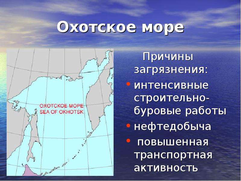 Охотское море Причины загрязнения: интенсивные строительно-буровые работы нефтедобыча повышенная тра