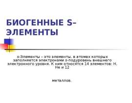 БИОГЕННЫЕ S–ЭЛЕМЕНТЫ s-Элементы – это элементы, в атомах которых заполняется электронами s-подуровень внешнего электронного уров