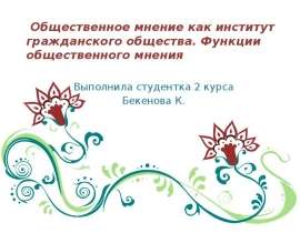 Общественное мнение как институт гражданского общества. Функции общественного мнения Выполнила студентка 2 курса Бекенова К.