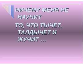 НИЧЕМУ МЕНЯ НЕ НАУЧИТ ТО, ЧТО ТЫЧЕТ, ТАЛДЫЧЕТ И ЖУЧИТ …