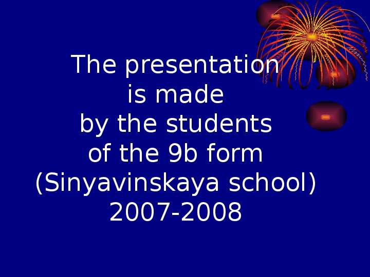


The presentation
is made
by the students
of the 9b form (Sinyavinskaya school)
2007-2008
