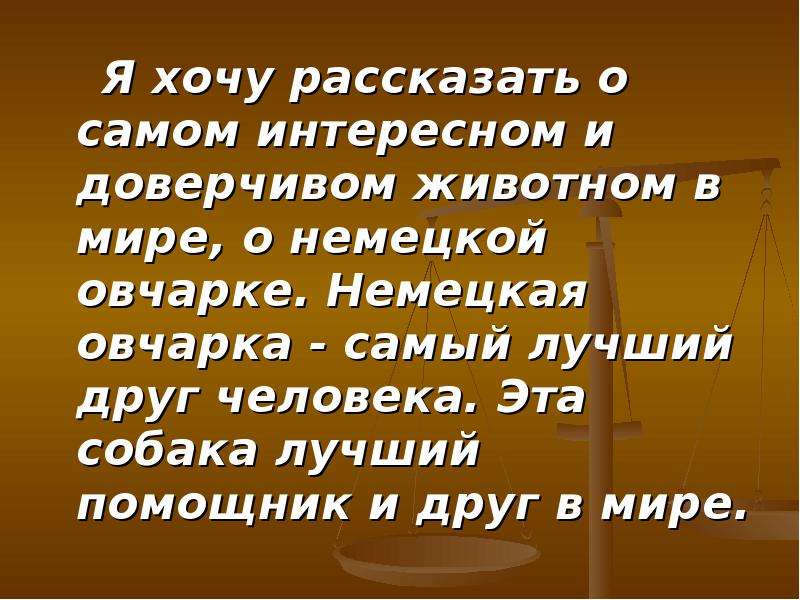 


     Я хочу рассказать о самом интересном и доверчивом животном в мире, о немецкой овчарке. Немецкая овчарка - самый лучший друг человека. Эта собака лучший помощник и друг в мире. 
     Я хочу рассказать о самом интересном и доверчивом животном в мире, о немецкой овчарке. Немецкая овчарка - самый лучший друг человека. Эта собака лучший помощник и друг в мире. 
