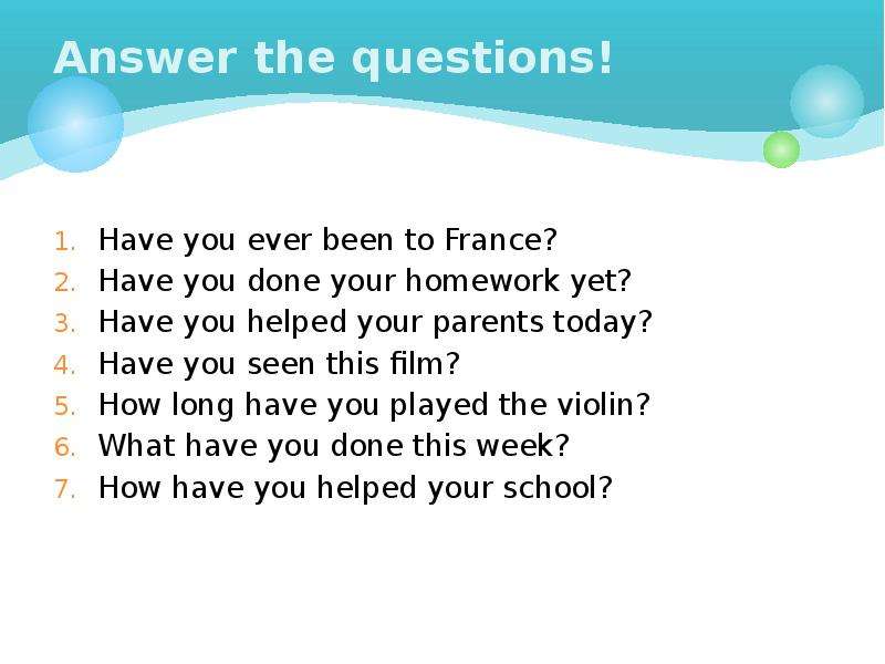 Have you ever been. Вопросы с have you ever. Answer the questions вопросы. Answer the questions ответы. Вопросы с how long в present perfect.