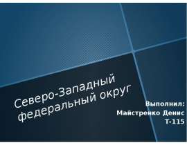 Северо-Западный федеральный округ Выполнил: Майстренко Денис Т-115