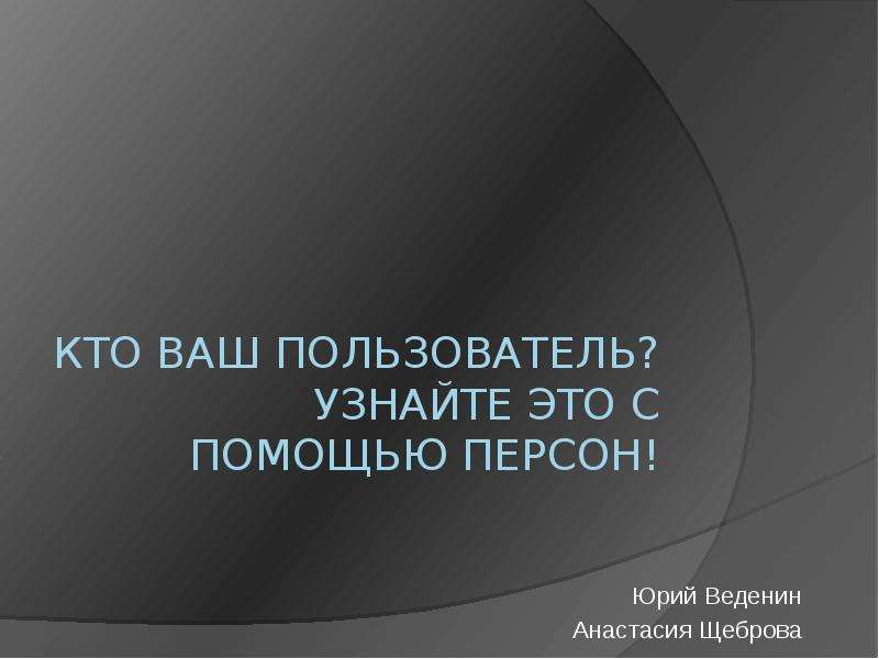 Пользователи ваша. Персона для презентации. Кто ваши пользователи.