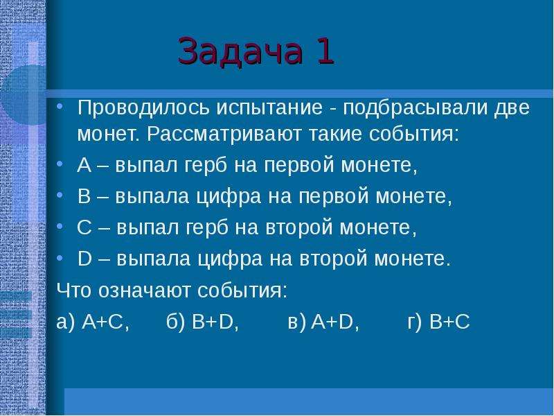 Выпадает под цифрой 2. Операции над событиями задания. Подбрасываются две одинаковые монеты. Бросаются две монеты события а- выпадения герба на первой монете. Монету подбрасывают один раз. Выпадение герба является:.