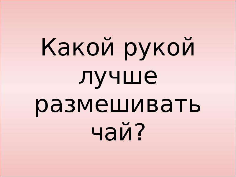 Какой рукой лучше. Какой рукой лучше размешивать чай. Какой рукой лучше размешивать чай загадка. Какой рукой лучше размешивать чай ответ на загадку. Какой лучше размешивать чай.