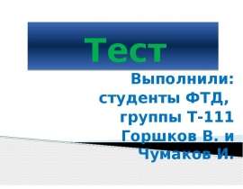 Тест  Выполнили:  студенты ФТД,   группы Т-111  Горшков В. и Чумаков И.