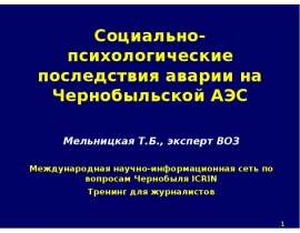 Социально-психологические последствия аварии на Чернобыльской АЭС Мельницкая Т.Б., эксперт ВОЗ Международная научно-информ