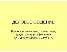 ДЕЛОВОЕ ОБЩЕНИЕ Преподаватель – канд. социол. наук, доцент кафедры офисного и культурного сервиса Селюк Е. Ю